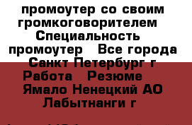 промоутер со своим громкоговорителем › Специальность ­ промоутер - Все города, Санкт-Петербург г. Работа » Резюме   . Ямало-Ненецкий АО,Лабытнанги г.